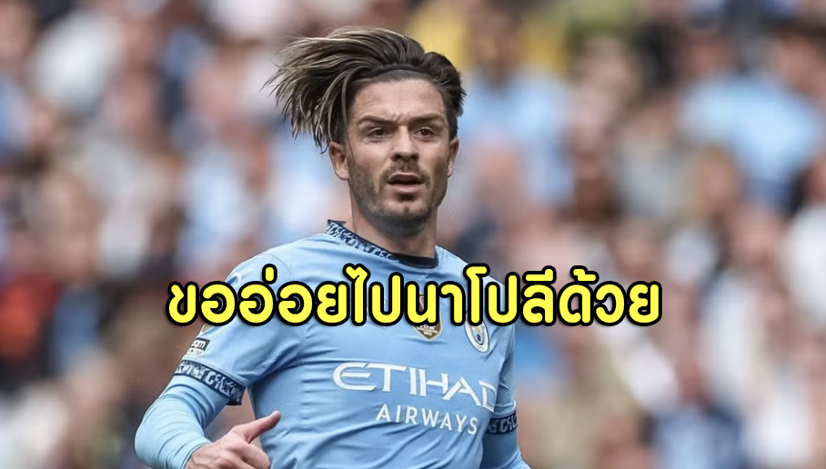 กรีลิชอ่อยเบาๆ! นาโปลีตามติด หลังแมนซิตี้เปิดไฟเขียวให้ย้าย